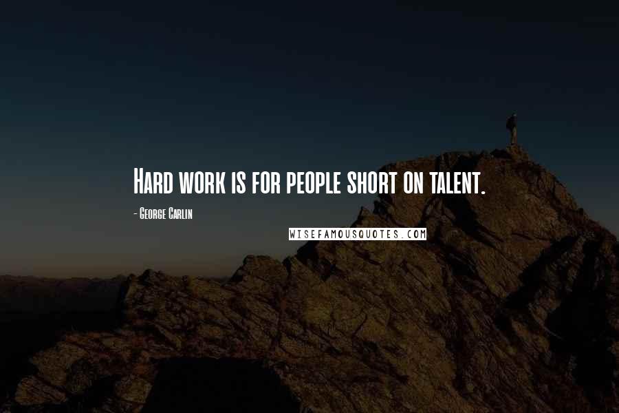 George Carlin Quotes: Hard work is for people short on talent.