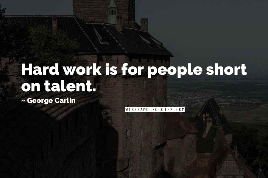 George Carlin Quotes: Hard work is for people short on talent.