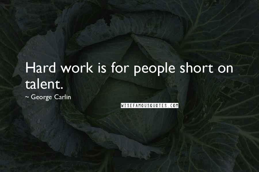 George Carlin Quotes: Hard work is for people short on talent.