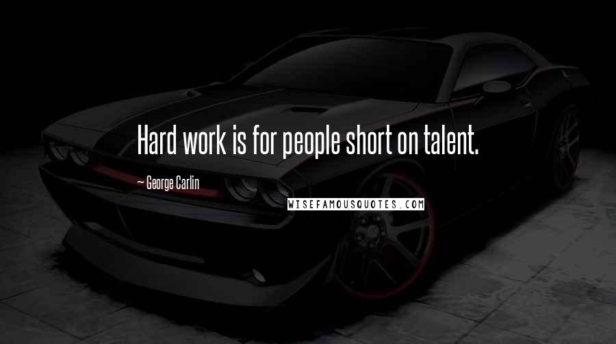 George Carlin Quotes: Hard work is for people short on talent.