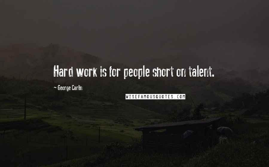 George Carlin Quotes: Hard work is for people short on talent.