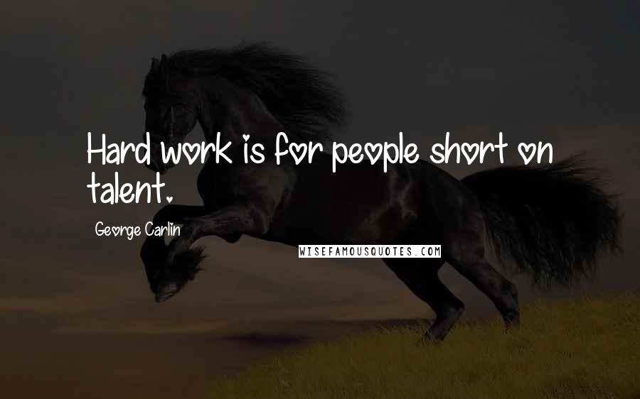 George Carlin Quotes: Hard work is for people short on talent.