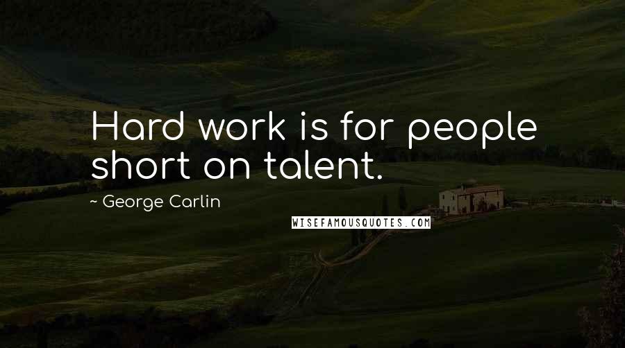 George Carlin Quotes: Hard work is for people short on talent.