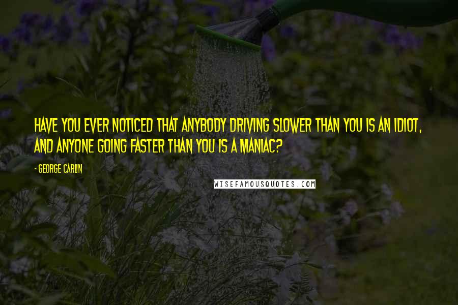 George Carlin Quotes: Have you ever noticed that anybody driving slower than you is an idiot, and anyone going faster than you is a maniac?