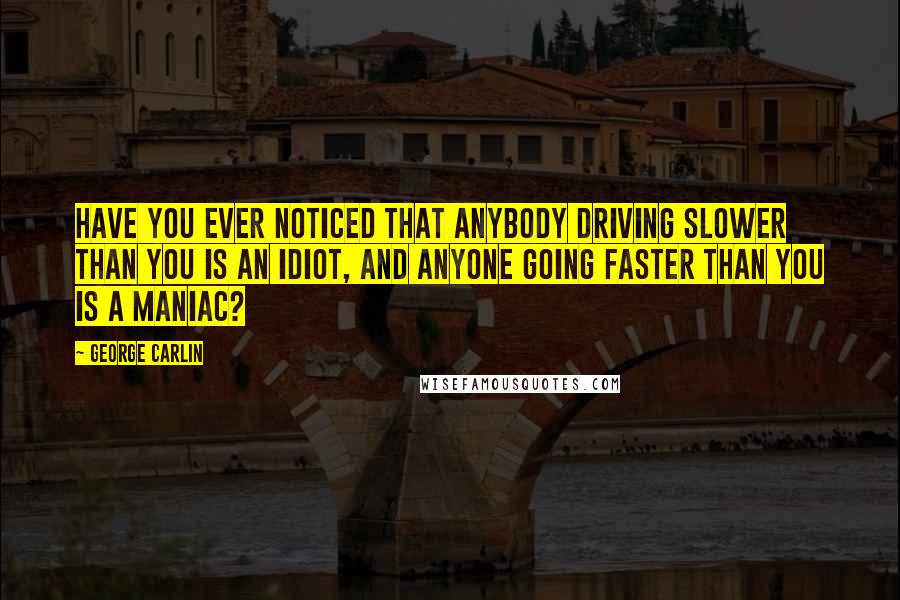 George Carlin Quotes: Have you ever noticed that anybody driving slower than you is an idiot, and anyone going faster than you is a maniac?