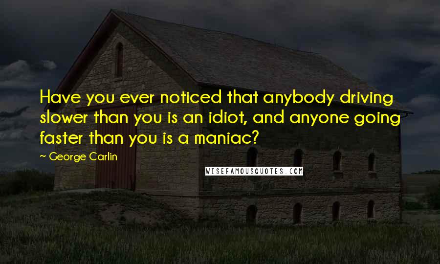 George Carlin Quotes: Have you ever noticed that anybody driving slower than you is an idiot, and anyone going faster than you is a maniac?