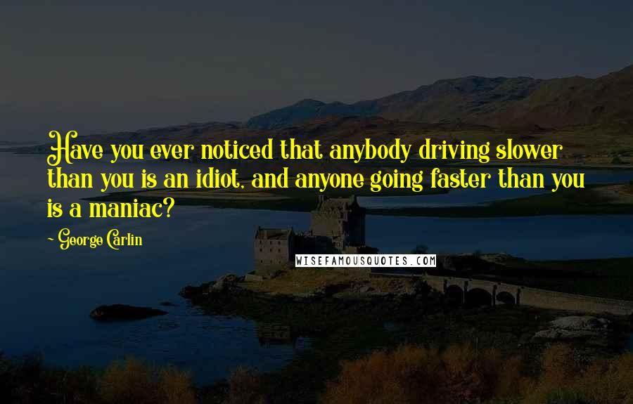 George Carlin Quotes: Have you ever noticed that anybody driving slower than you is an idiot, and anyone going faster than you is a maniac?