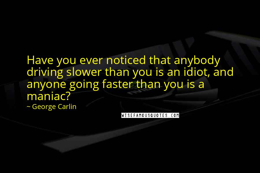 George Carlin Quotes: Have you ever noticed that anybody driving slower than you is an idiot, and anyone going faster than you is a maniac?