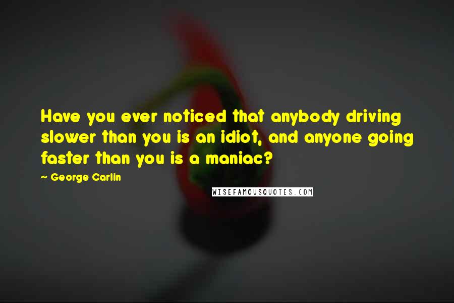 George Carlin Quotes: Have you ever noticed that anybody driving slower than you is an idiot, and anyone going faster than you is a maniac?