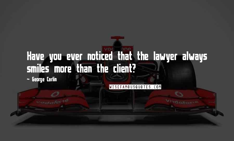 George Carlin Quotes: Have you ever noticed that the lawyer always smiles more than the client?