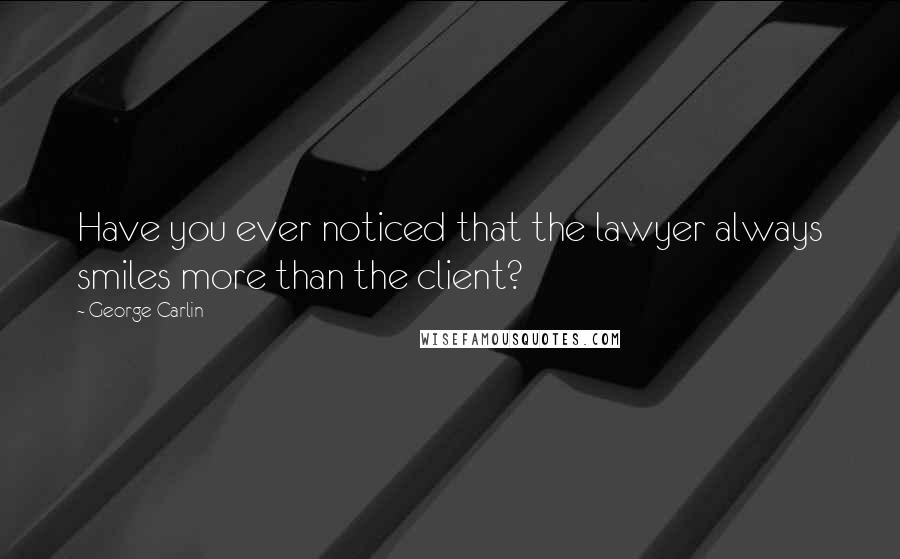 George Carlin Quotes: Have you ever noticed that the lawyer always smiles more than the client?