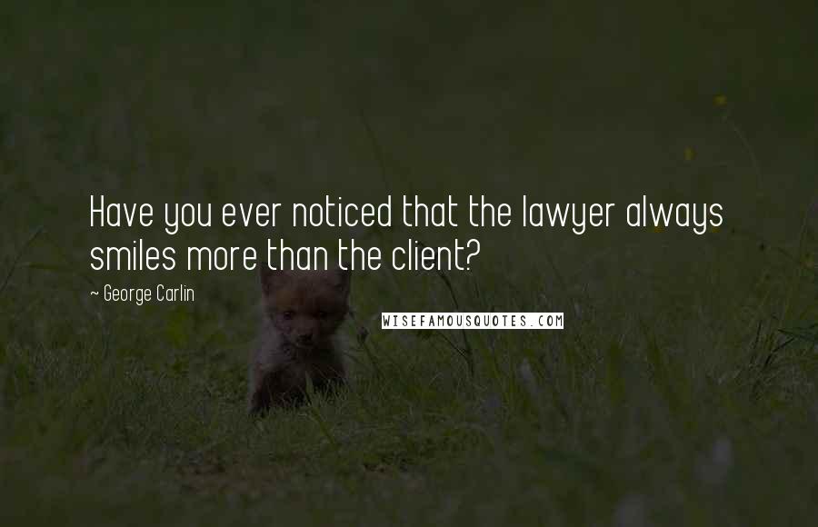 George Carlin Quotes: Have you ever noticed that the lawyer always smiles more than the client?
