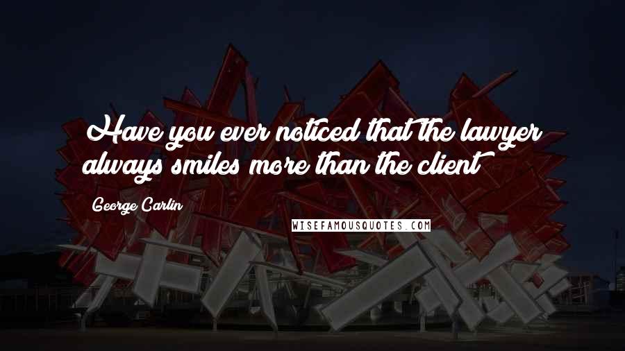George Carlin Quotes: Have you ever noticed that the lawyer always smiles more than the client?