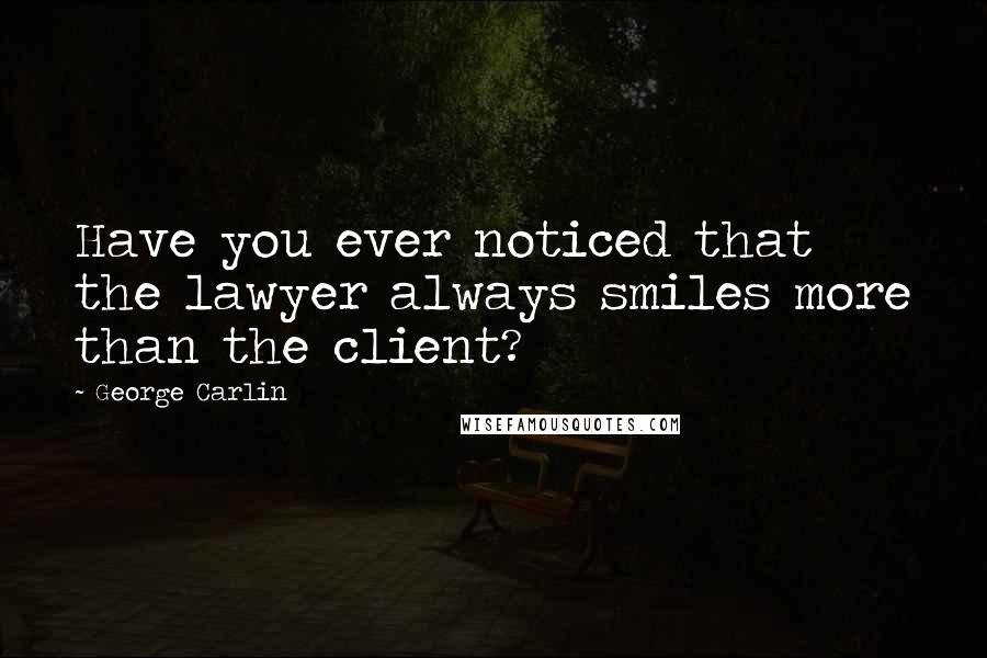 George Carlin Quotes: Have you ever noticed that the lawyer always smiles more than the client?