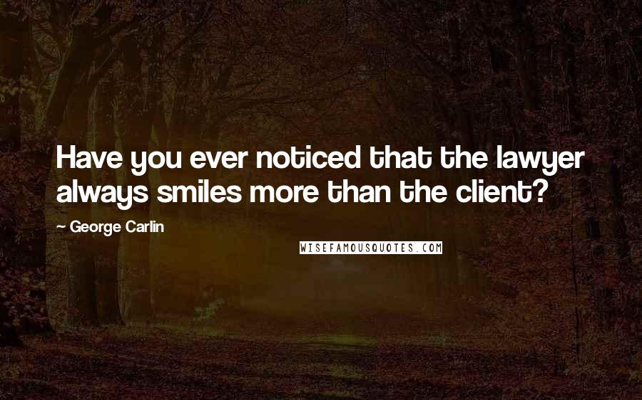 George Carlin Quotes: Have you ever noticed that the lawyer always smiles more than the client?