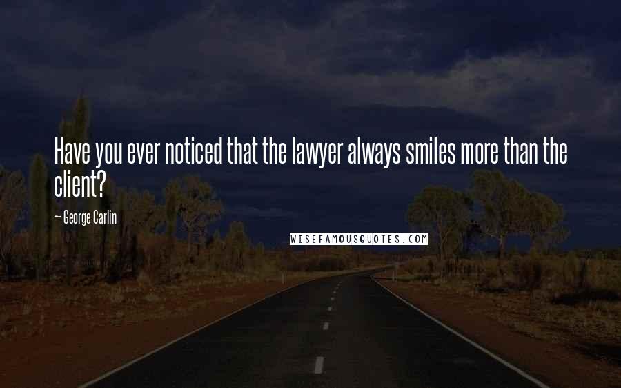George Carlin Quotes: Have you ever noticed that the lawyer always smiles more than the client?