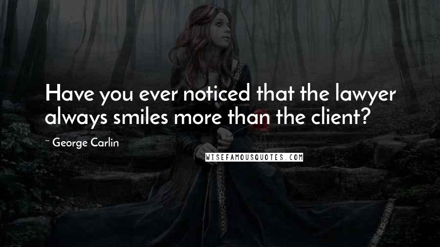 George Carlin Quotes: Have you ever noticed that the lawyer always smiles more than the client?
