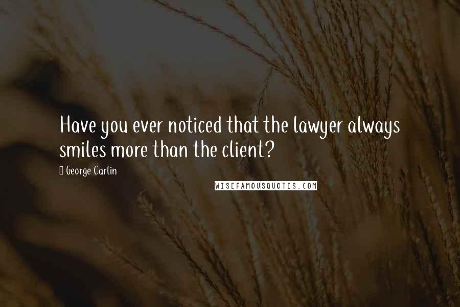 George Carlin Quotes: Have you ever noticed that the lawyer always smiles more than the client?