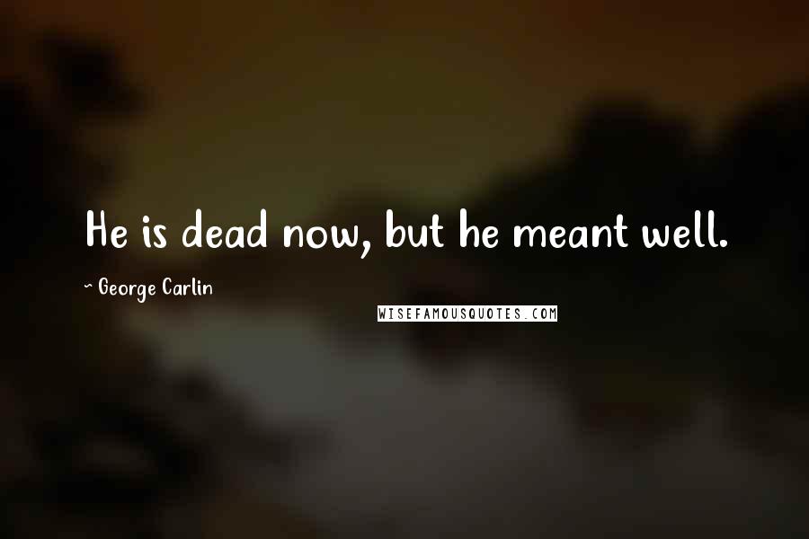 George Carlin Quotes: He is dead now, but he meant well.