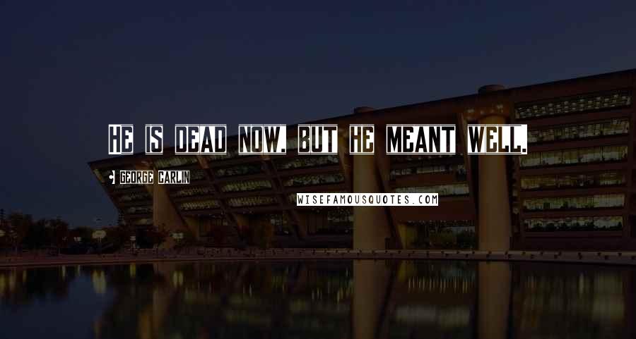 George Carlin Quotes: He is dead now, but he meant well.