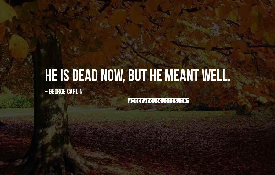 George Carlin Quotes: He is dead now, but he meant well.