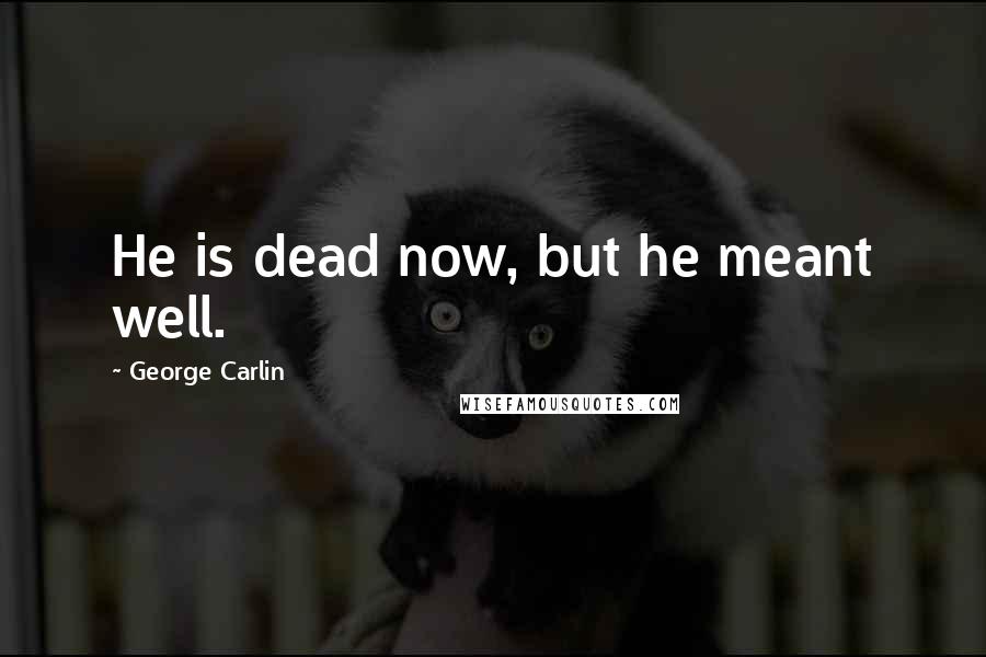 George Carlin Quotes: He is dead now, but he meant well.