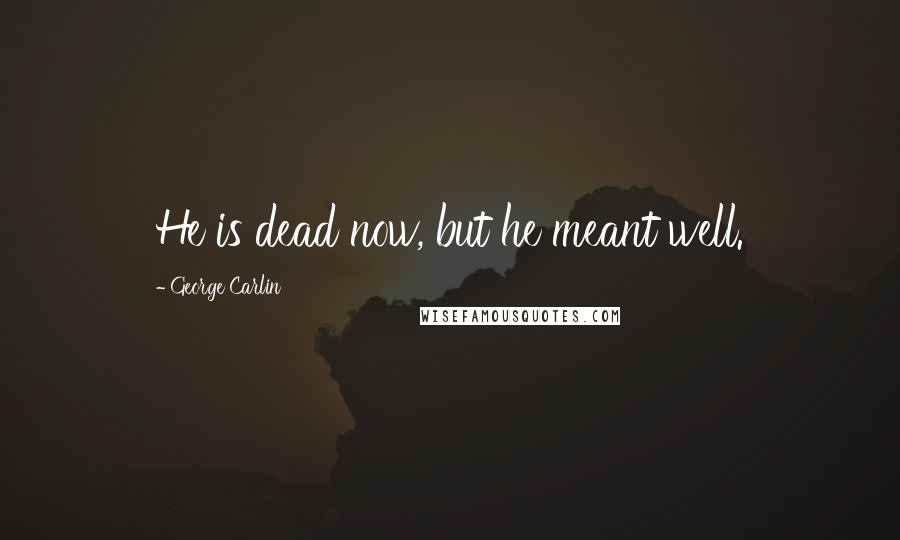George Carlin Quotes: He is dead now, but he meant well.