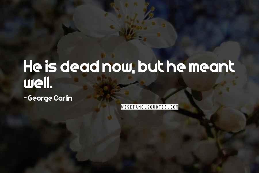 George Carlin Quotes: He is dead now, but he meant well.