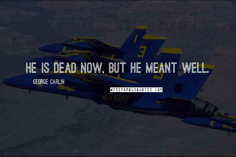 George Carlin Quotes: He is dead now, but he meant well.