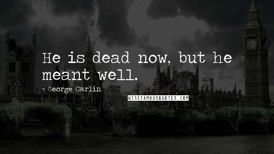 George Carlin Quotes: He is dead now, but he meant well.