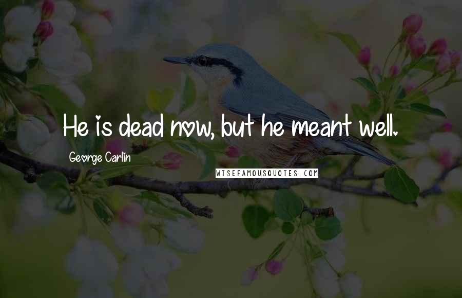 George Carlin Quotes: He is dead now, but he meant well.