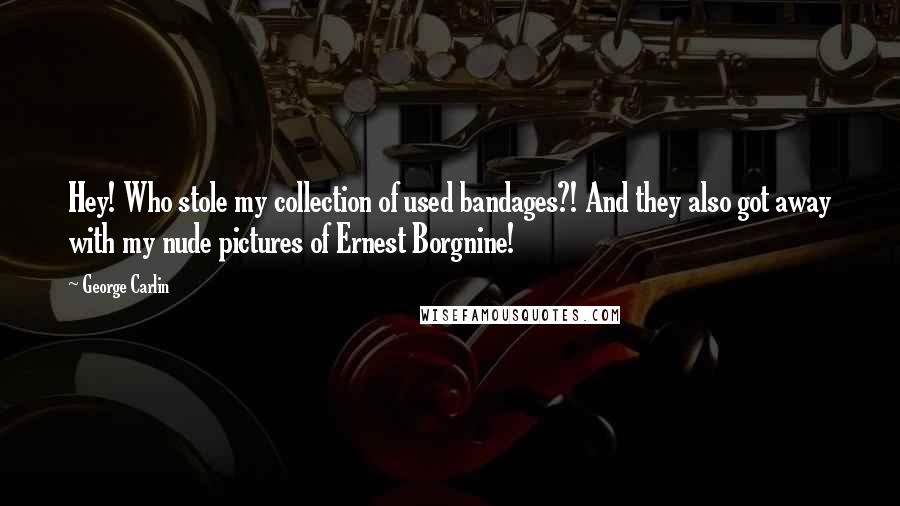 George Carlin Quotes: Hey! Who stole my collection of used bandages?! And they also got away with my nude pictures of Ernest Borgnine!