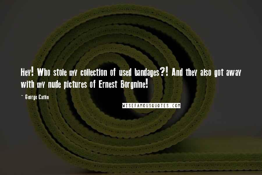 George Carlin Quotes: Hey! Who stole my collection of used bandages?! And they also got away with my nude pictures of Ernest Borgnine!