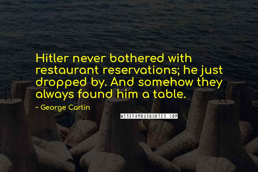 George Carlin Quotes: Hitler never bothered with restaurant reservations; he just dropped by. And somehow they always found him a table.
