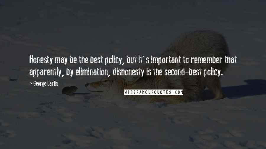 George Carlin Quotes: Honesty may be the best policy, but it's important to remember that apparently, by elimination, dishonesty is the second-best policy.