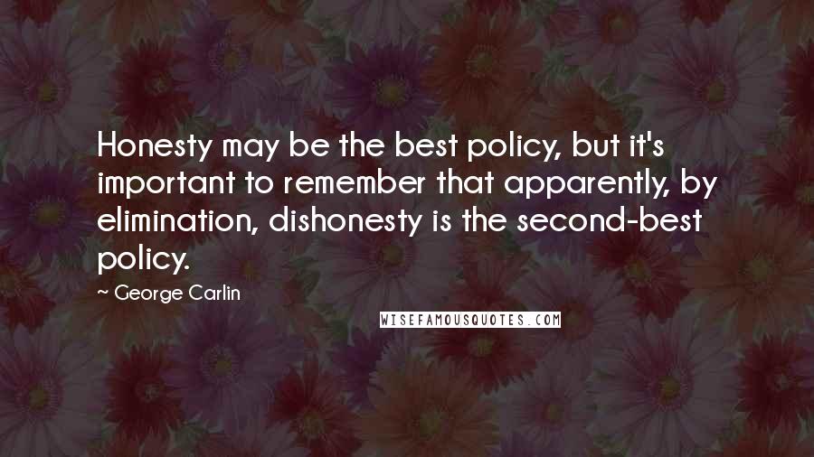 George Carlin Quotes: Honesty may be the best policy, but it's important to remember that apparently, by elimination, dishonesty is the second-best policy.