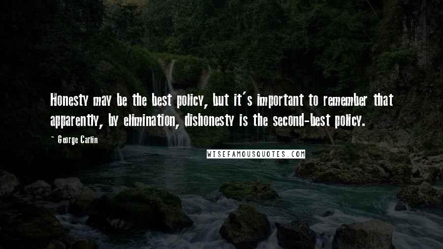 George Carlin Quotes: Honesty may be the best policy, but it's important to remember that apparently, by elimination, dishonesty is the second-best policy.