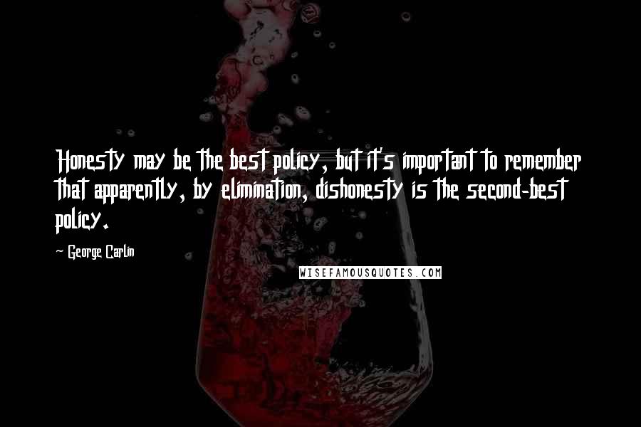 George Carlin Quotes: Honesty may be the best policy, but it's important to remember that apparently, by elimination, dishonesty is the second-best policy.