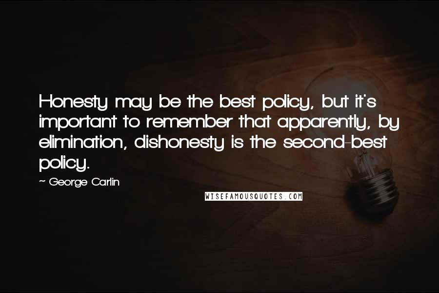 George Carlin Quotes: Honesty may be the best policy, but it's important to remember that apparently, by elimination, dishonesty is the second-best policy.