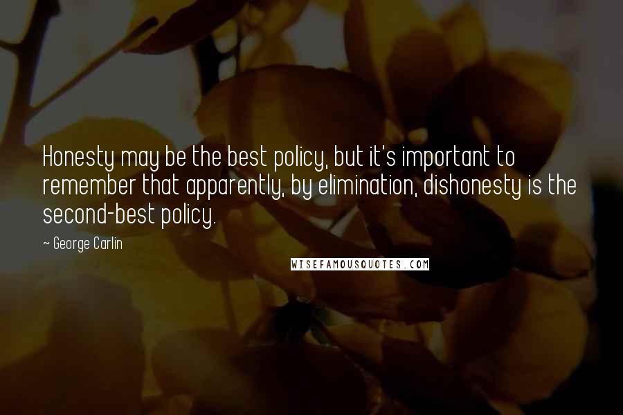 George Carlin Quotes: Honesty may be the best policy, but it's important to remember that apparently, by elimination, dishonesty is the second-best policy.