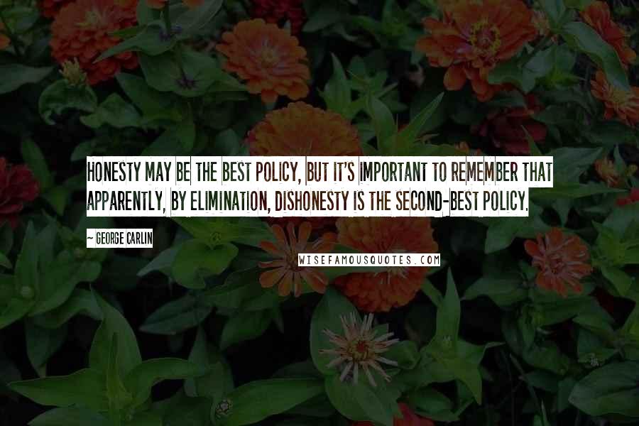 George Carlin Quotes: Honesty may be the best policy, but it's important to remember that apparently, by elimination, dishonesty is the second-best policy.