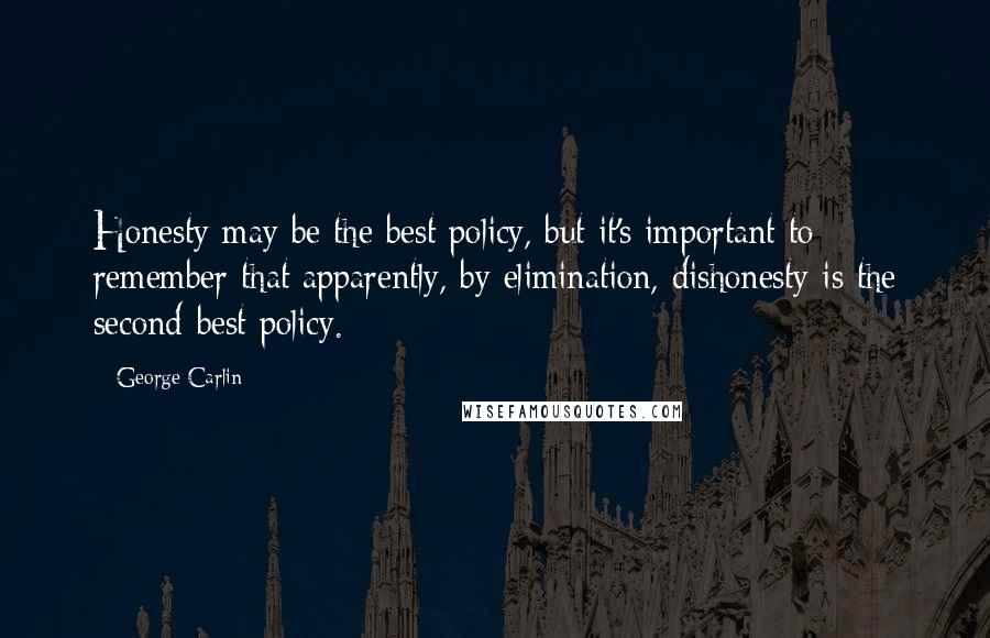 George Carlin Quotes: Honesty may be the best policy, but it's important to remember that apparently, by elimination, dishonesty is the second-best policy.