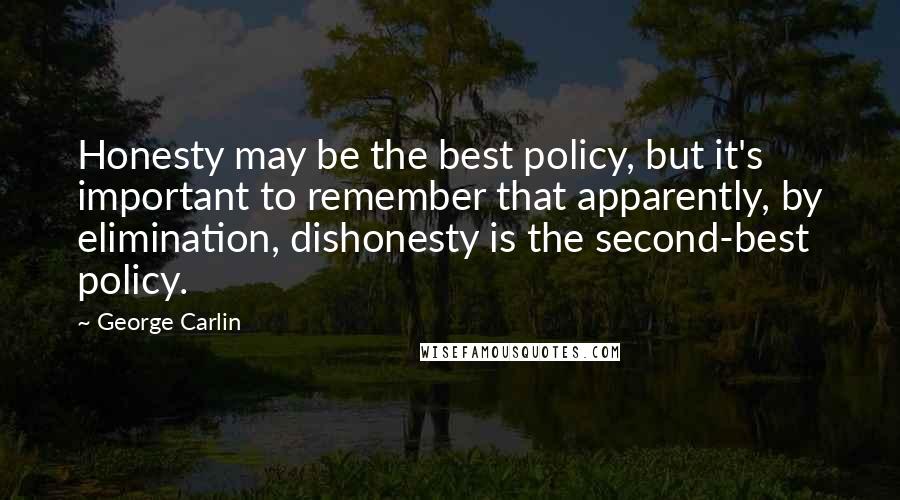 George Carlin Quotes: Honesty may be the best policy, but it's important to remember that apparently, by elimination, dishonesty is the second-best policy.