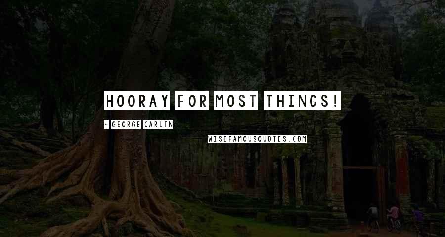 George Carlin Quotes: Hooray for most things!