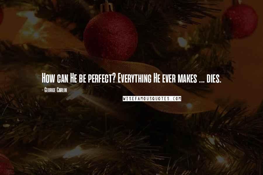 George Carlin Quotes: How can He be perfect? Everything He ever makes ... dies.