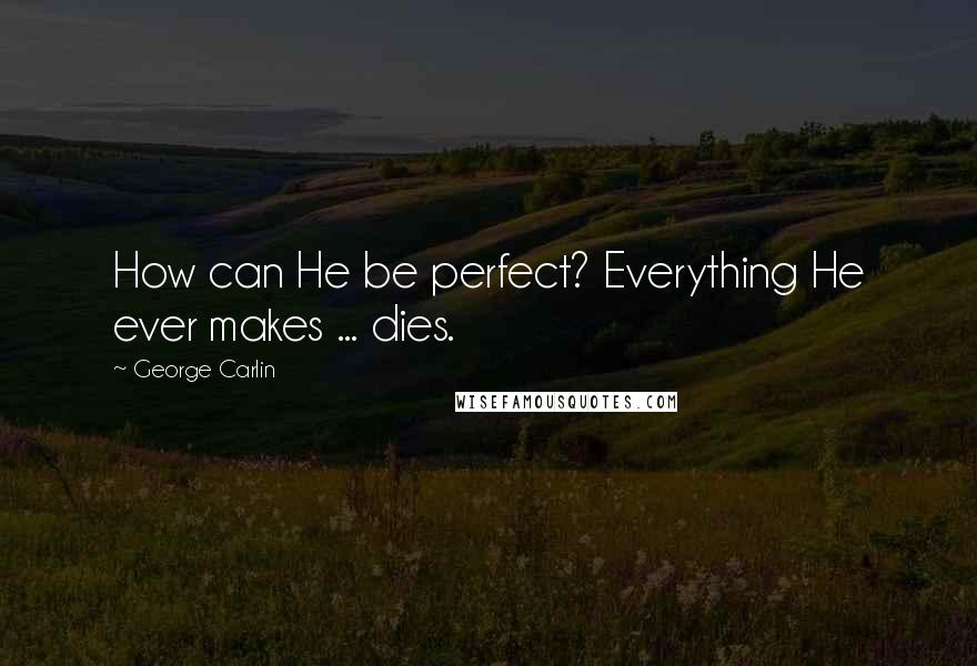 George Carlin Quotes: How can He be perfect? Everything He ever makes ... dies.