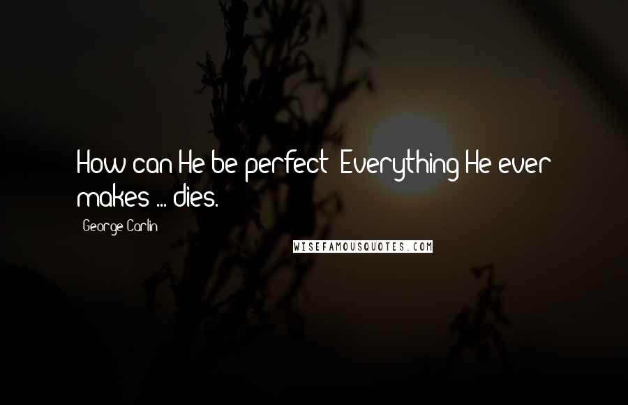 George Carlin Quotes: How can He be perfect? Everything He ever makes ... dies.