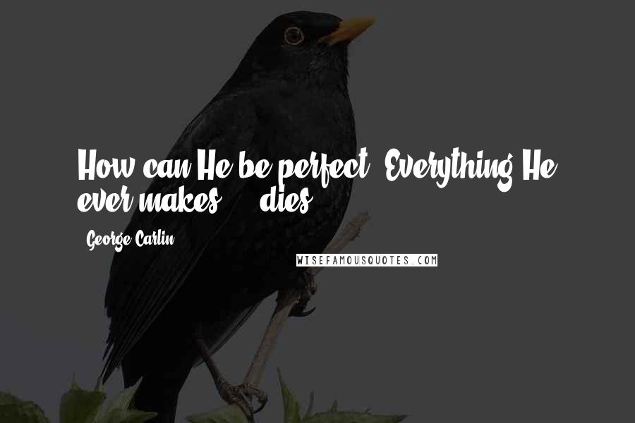 George Carlin Quotes: How can He be perfect? Everything He ever makes ... dies.