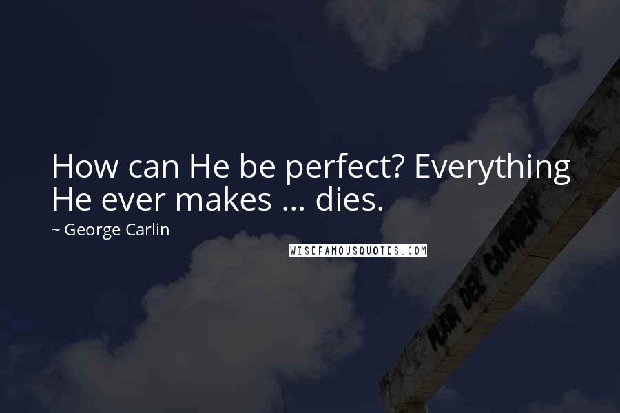 George Carlin Quotes: How can He be perfect? Everything He ever makes ... dies.