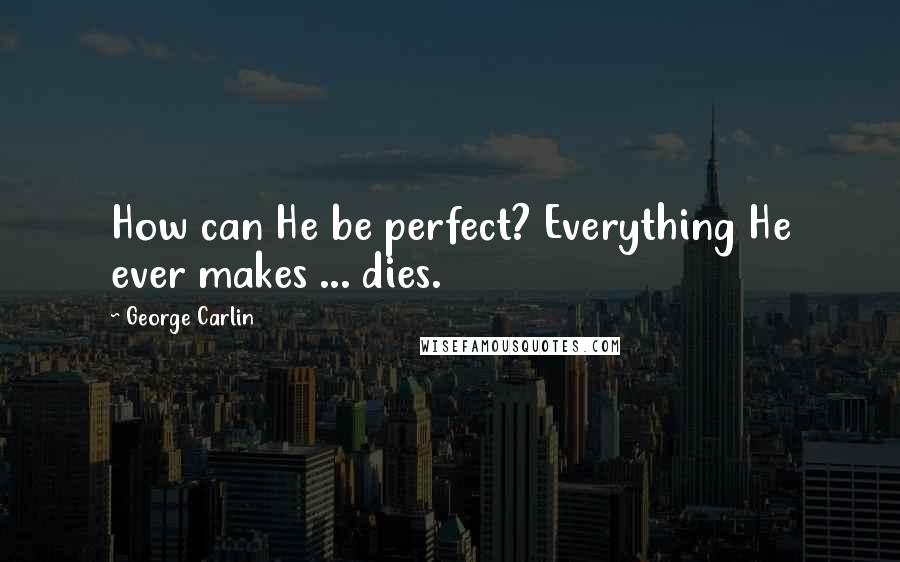 George Carlin Quotes: How can He be perfect? Everything He ever makes ... dies.